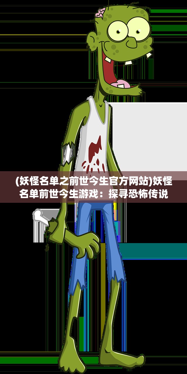 (妖怪名单之前世今生官方网站)妖怪名单前世今生游戏：探寻恐怖传说背后的真相