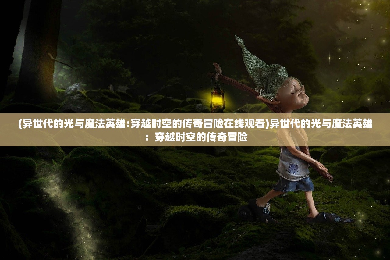 (异世代的光与魔法英雄:穿越时空的传奇冒险在线观看)异世代的光与魔法英雄：穿越时空的传奇冒险