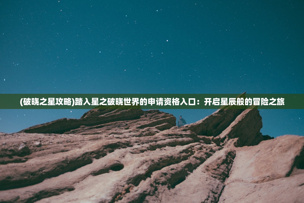 (破晓之星攻略)踏入星之破晓世界的申请资格入口：开启星辰般的冒险之旅