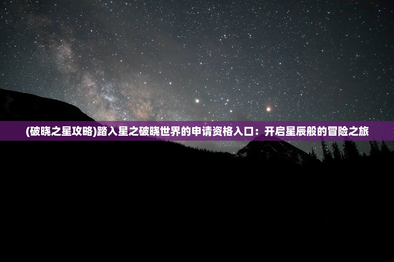 (破晓之星攻略)踏入星之破晓世界的申请资格入口：开启星辰般的冒险之旅