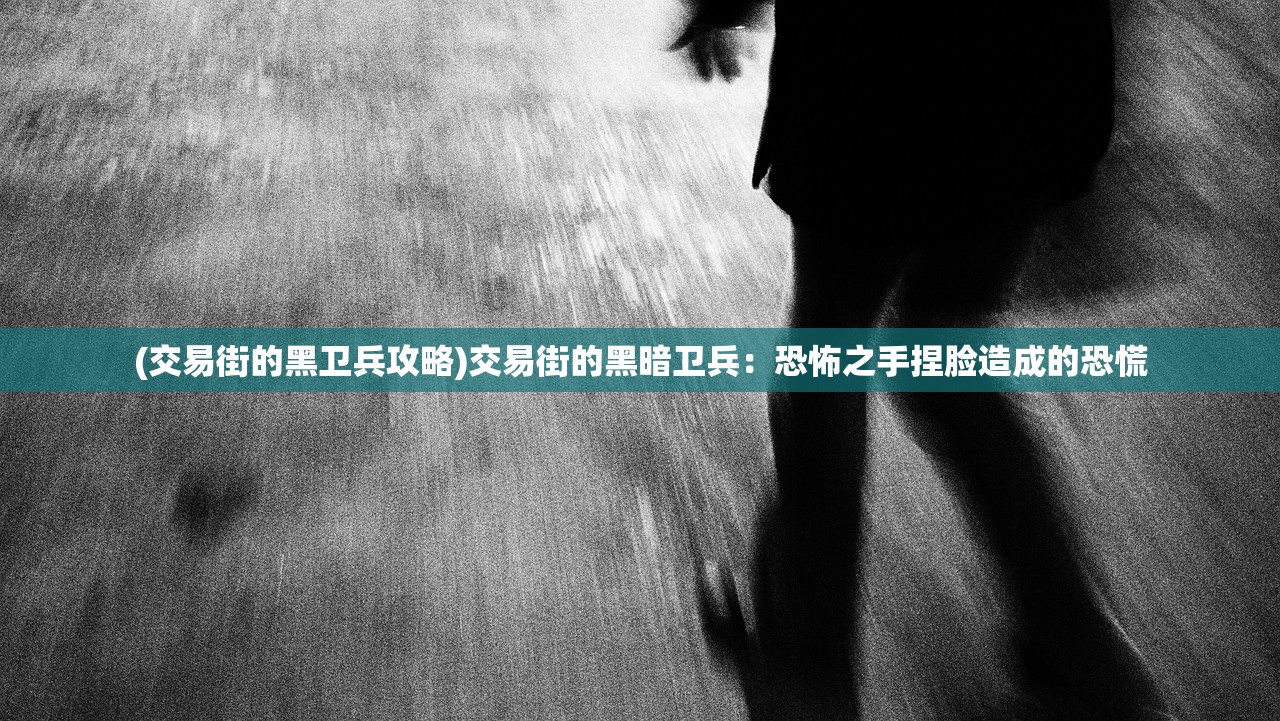 (交易街的黑卫兵攻略)交易街的黑暗卫兵：恐怖之手捏脸造成的恐慌