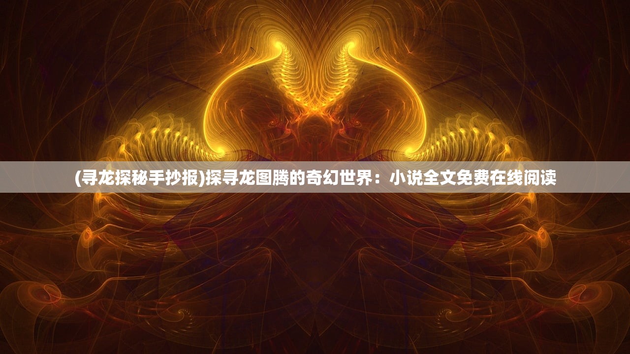 (寻龙探秘手抄报)探寻龙图腾的奇幻世界：小说全文免费在线阅读