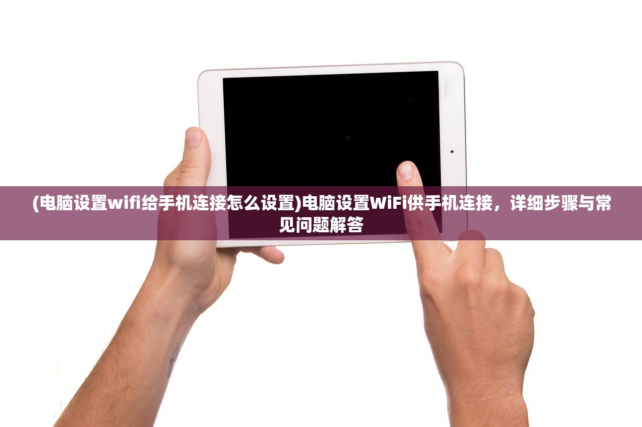 (电脑设置wifi给手机连接怎么设置)电脑设置WiFi供手机连接，详细步骤与常见问题解答