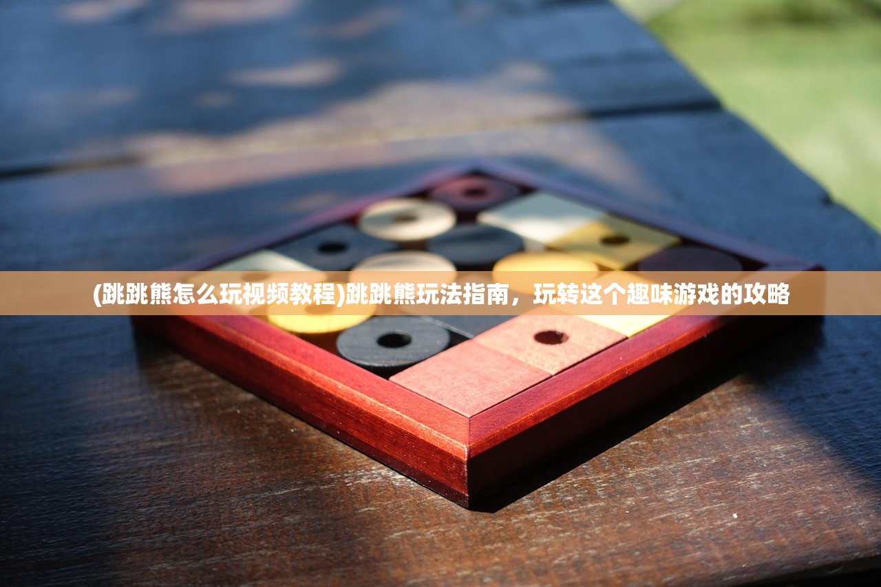 (跳跳熊怎么玩视频教程)跳跳熊玩法指南，玩转这个趣味游戏的攻略