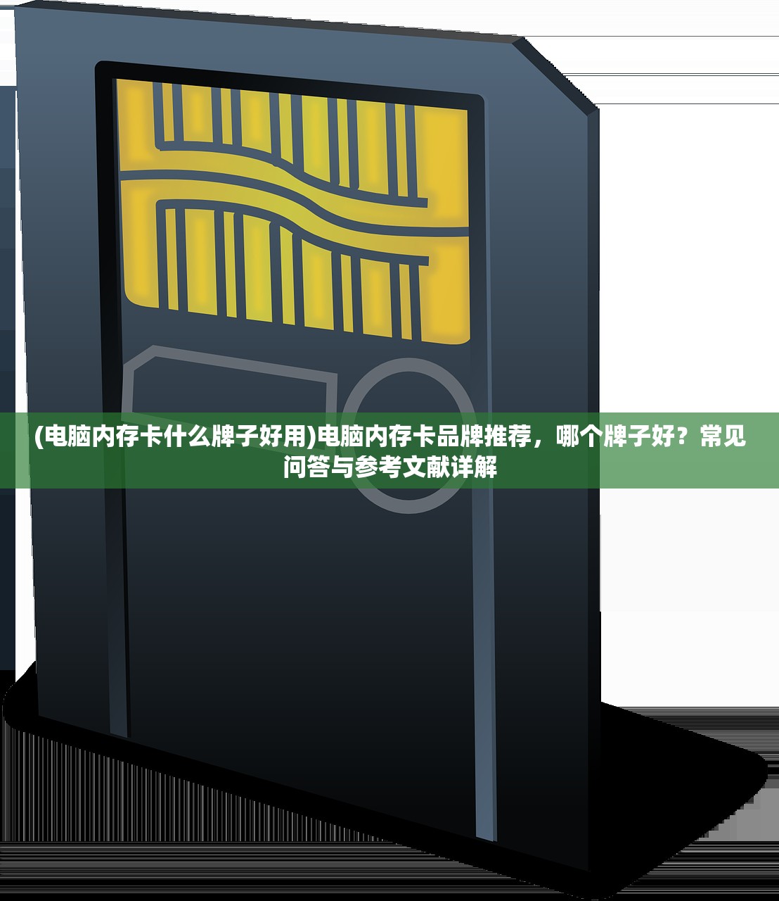 (电脑内存卡什么牌子好用)电脑内存卡品牌推荐，哪个牌子好？常见问答与参考文献详解