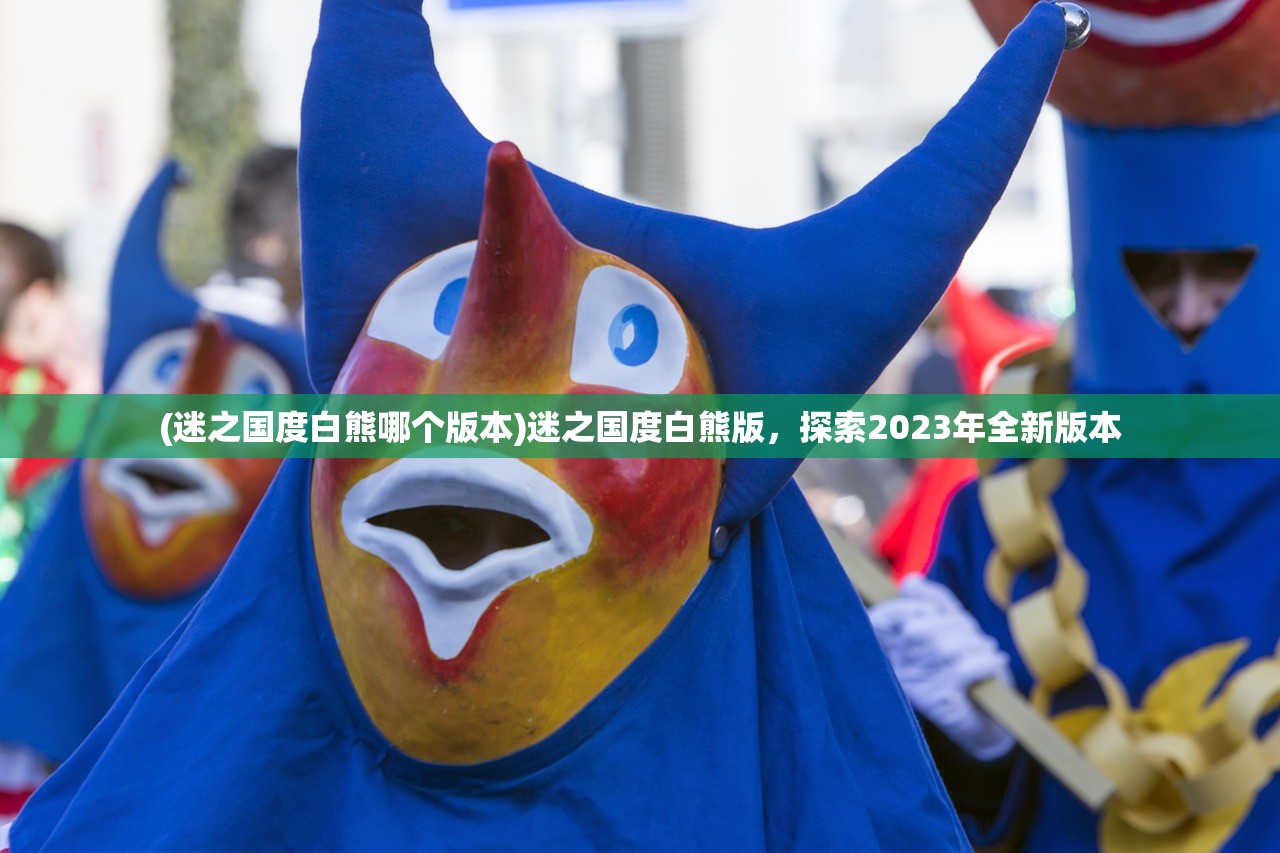 (迷之国度白熊哪个版本)迷之国度白熊版，探索2023年全新版本