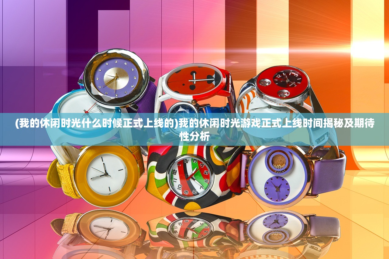 (我的休闲时光什么时候正式上线的)我的休闲时光游戏正式上线时间揭秘及期待性分析