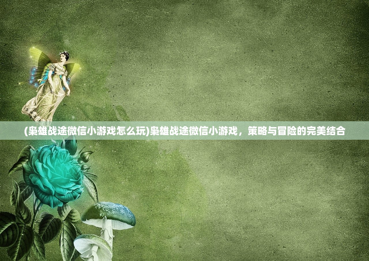(枭雄战途微信小游戏怎么玩)枭雄战途微信小游戏，策略与冒险的完美结合