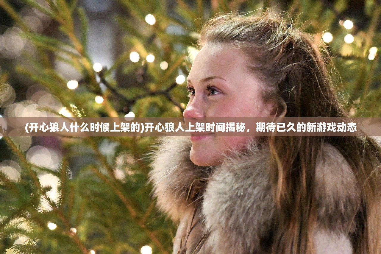 (开心狼人什么时候上架的)开心狼人上架时间揭秘，期待已久的新游戏动态