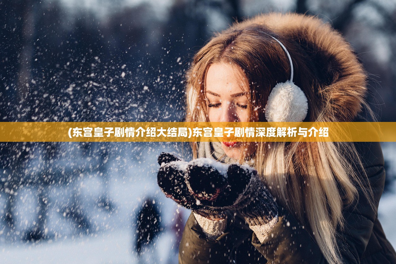 (东宫皇子剧情介绍大结局)东宫皇子剧情深度解析与介绍
