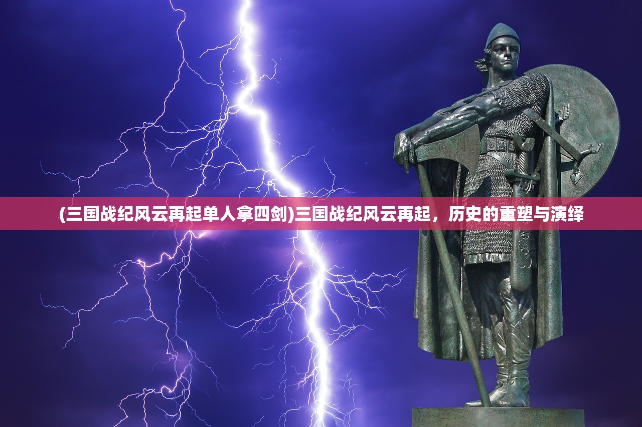 (三国战纪风云再起单人拿四剑)三国战纪风云再起，历史的重塑与演绎