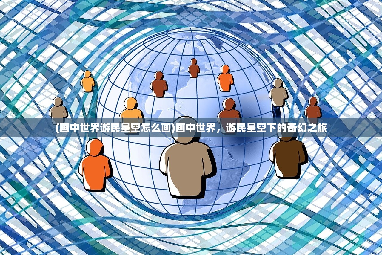 (画中世界游民星空怎么画)画中世界，游民星空下的奇幻之旅