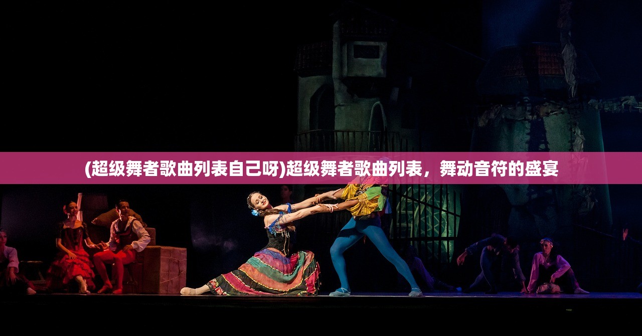 (超级舞者歌曲列表自己呀)超级舞者歌曲列表，舞动音符的盛宴