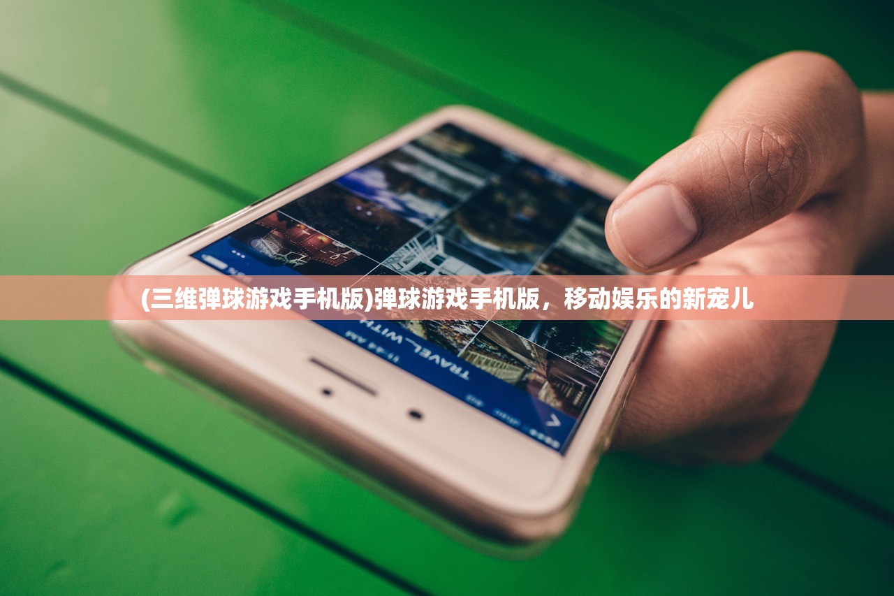 (三维弹球游戏手机版)弹球游戏手机版，移动娱乐的新宠儿