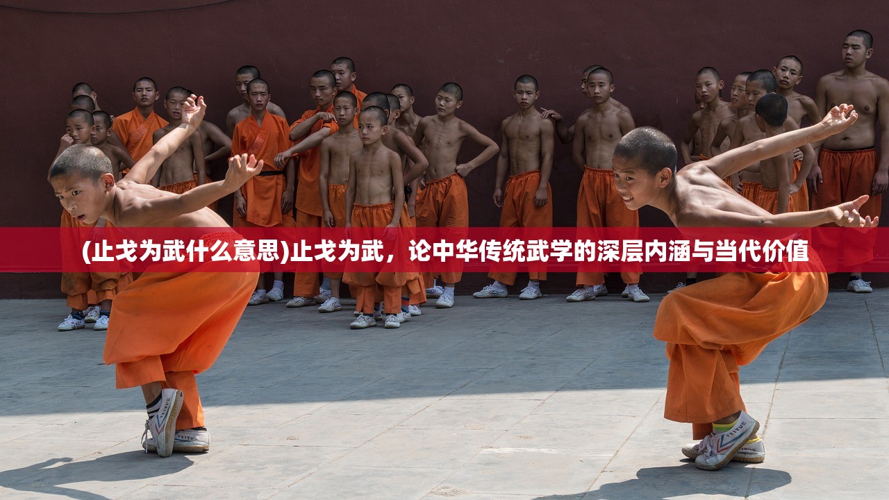 (止戈为武什么意思)止戈为武，论中华传统武学的深层内涵与当代价值