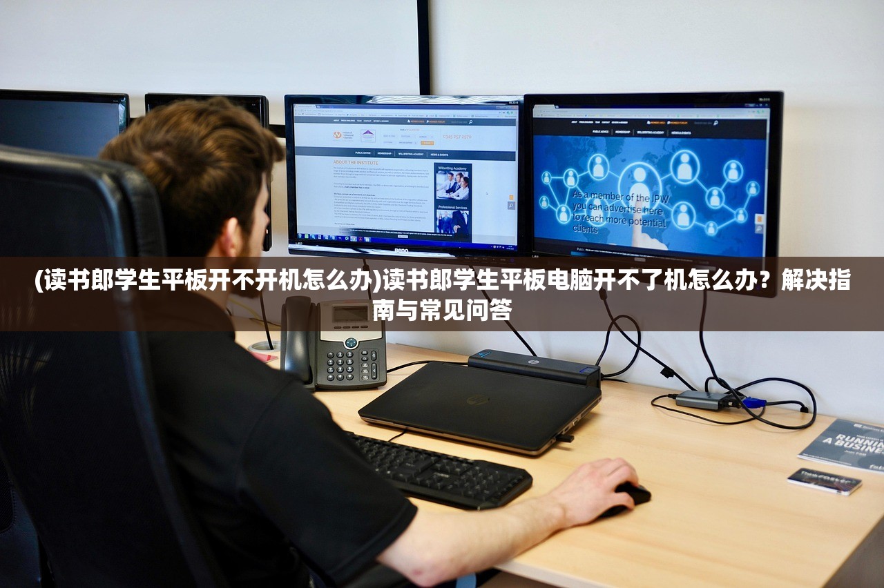 (读书郎学生平板开不开机怎么办)读书郎学生平板电脑开不了机怎么办？解决指南与常见问答