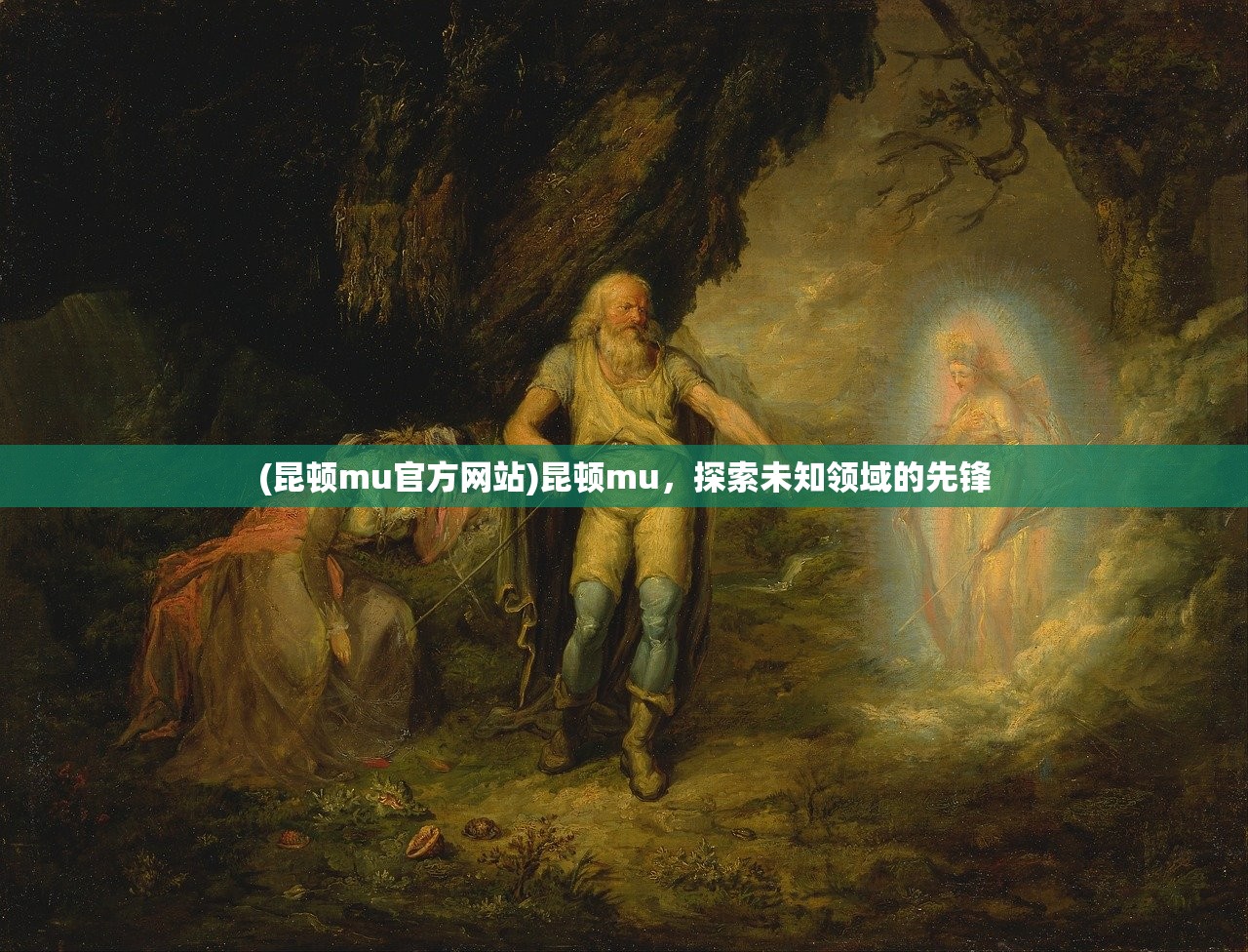 (昆顿mu官方网站)昆顿mu，探索未知领域的先锋