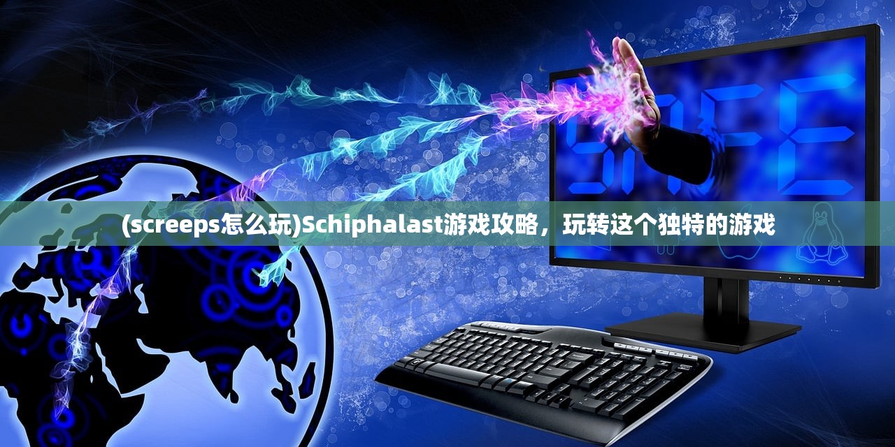 (screeps怎么玩)Schiphalast游戏攻略，玩转这个独特的游戏