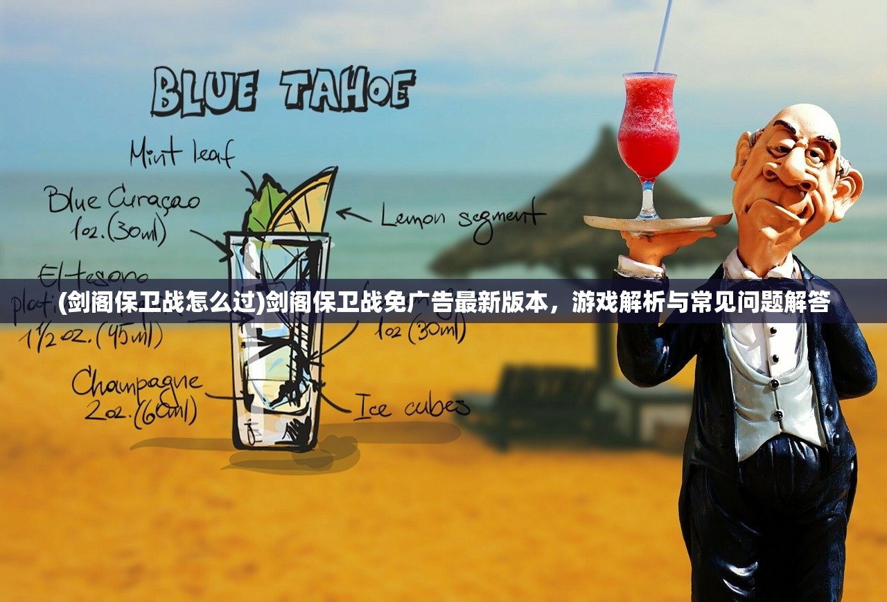 (剑阁保卫战怎么过)剑阁保卫战免广告最新版本，游戏解析与常见问题解答