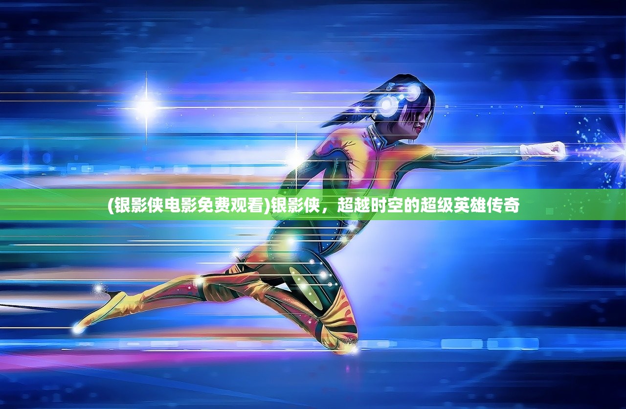 (银影侠电影免费观看)银影侠，超越时空的超级英雄传奇