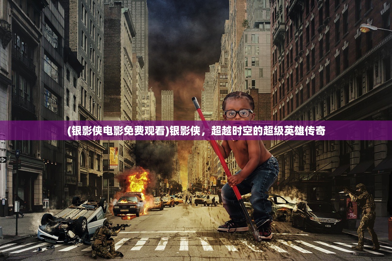 (银影侠电影免费观看)银影侠，超越时空的超级英雄传奇