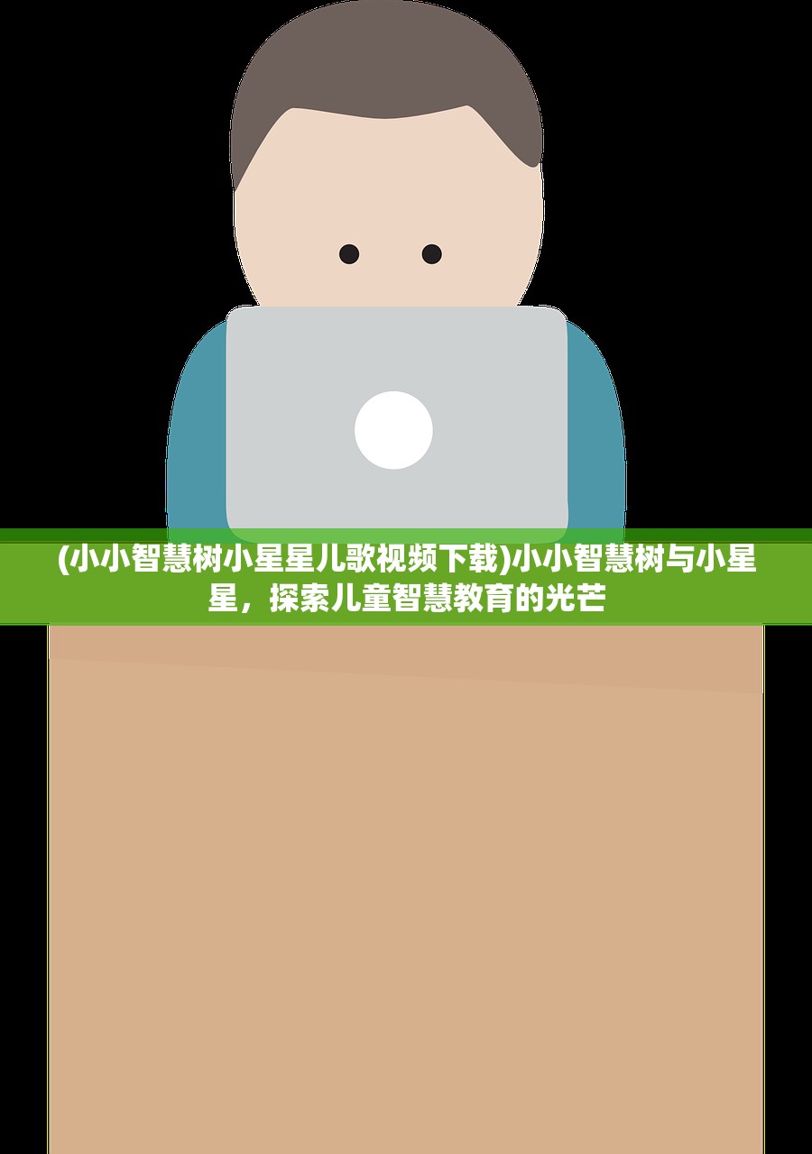 (小小智慧树小星星儿歌视频下载)小小智慧树与小星星，探索儿童智慧教育的光芒