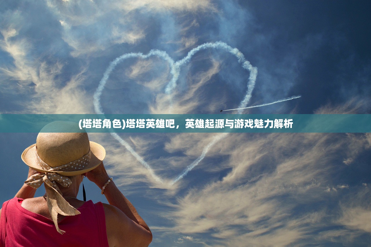 (塔塔角色)塔塔英雄吧，英雄起源与游戏魅力解析