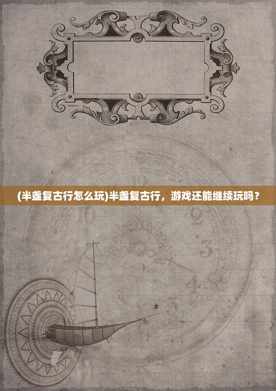 (半盏复古行怎么玩)半盏复古行，游戏还能继续玩吗？