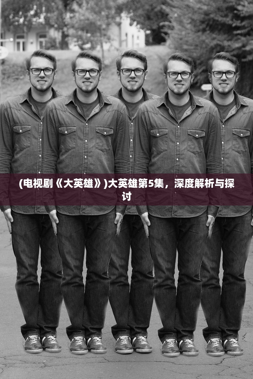 (电视剧《大英雄》)大英雄第5集，深度解析与探讨