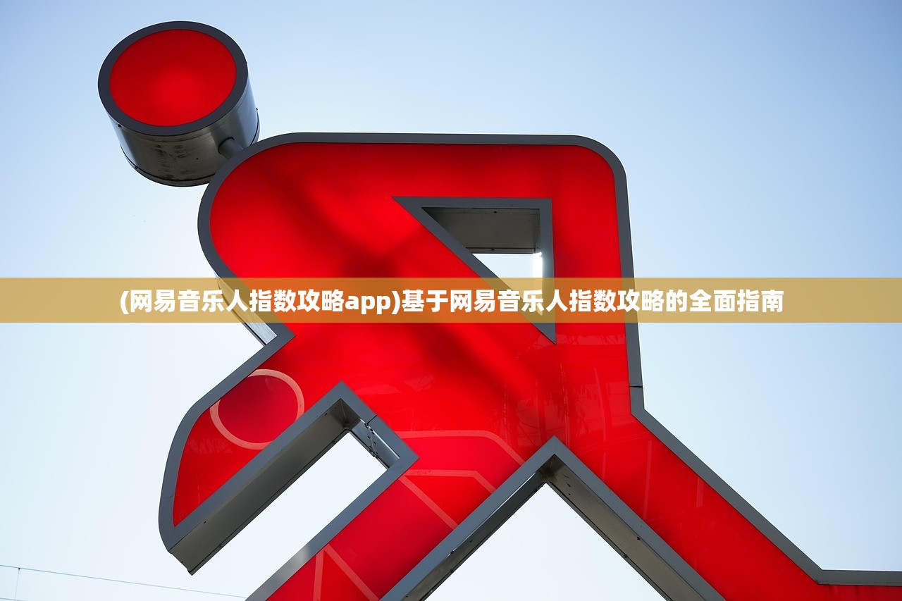 (网易音乐人指数攻略app)基于网易音乐人指数攻略的全面指南