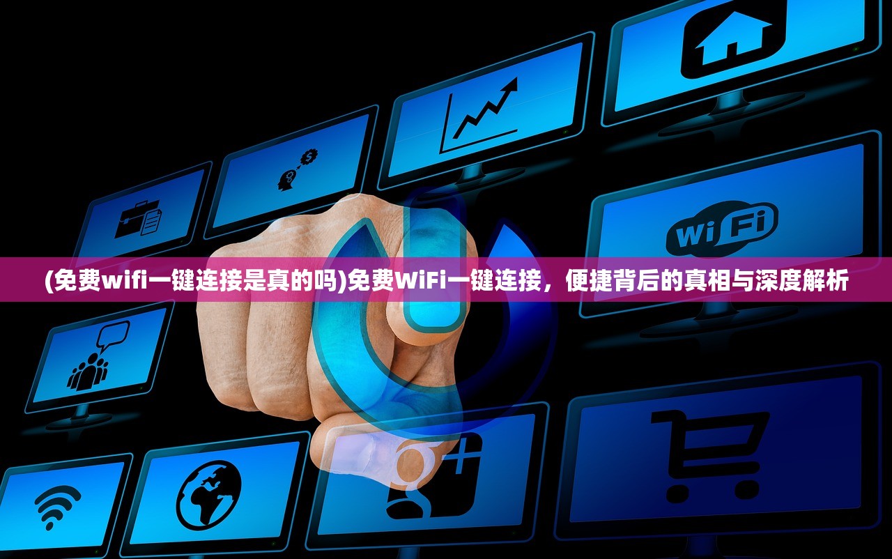 (免费wifi一键连接是真的吗)免费WiFi一键连接，便捷背后的真相与深度解析