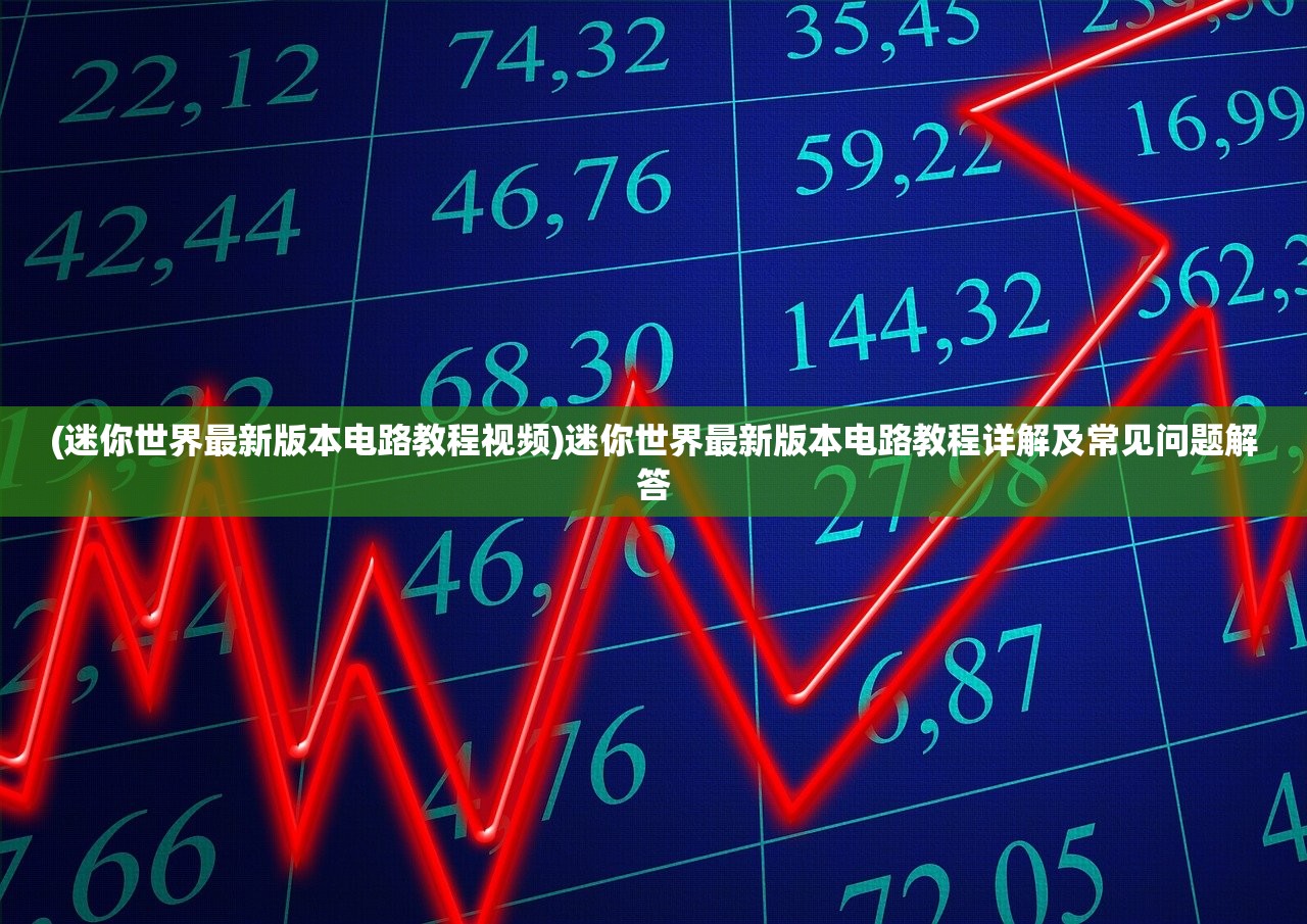 (迷你世界最新版本电路教程视频)迷你世界最新版本电路教程详解及常见问题解答