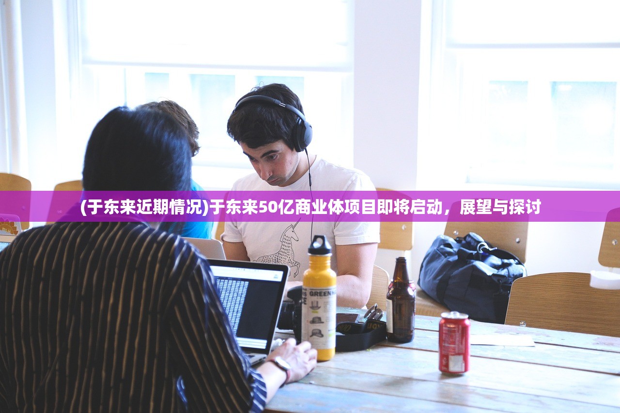 (于东来近期情况)于东来50亿商业体项目即将启动，展望与探讨
