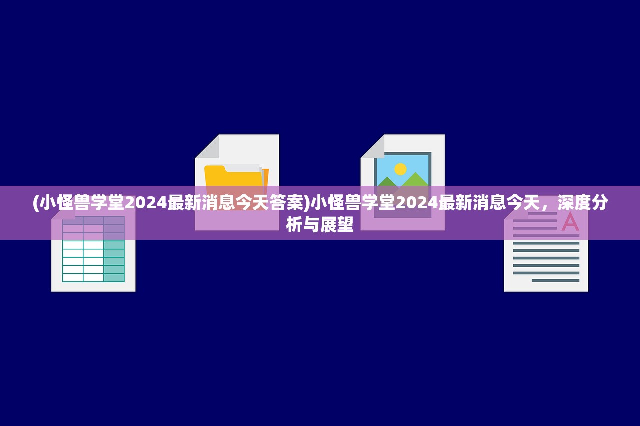 (小怪兽学堂2024最新消息今天答案)小怪兽学堂2024最新消息今天，深度分析与展望
