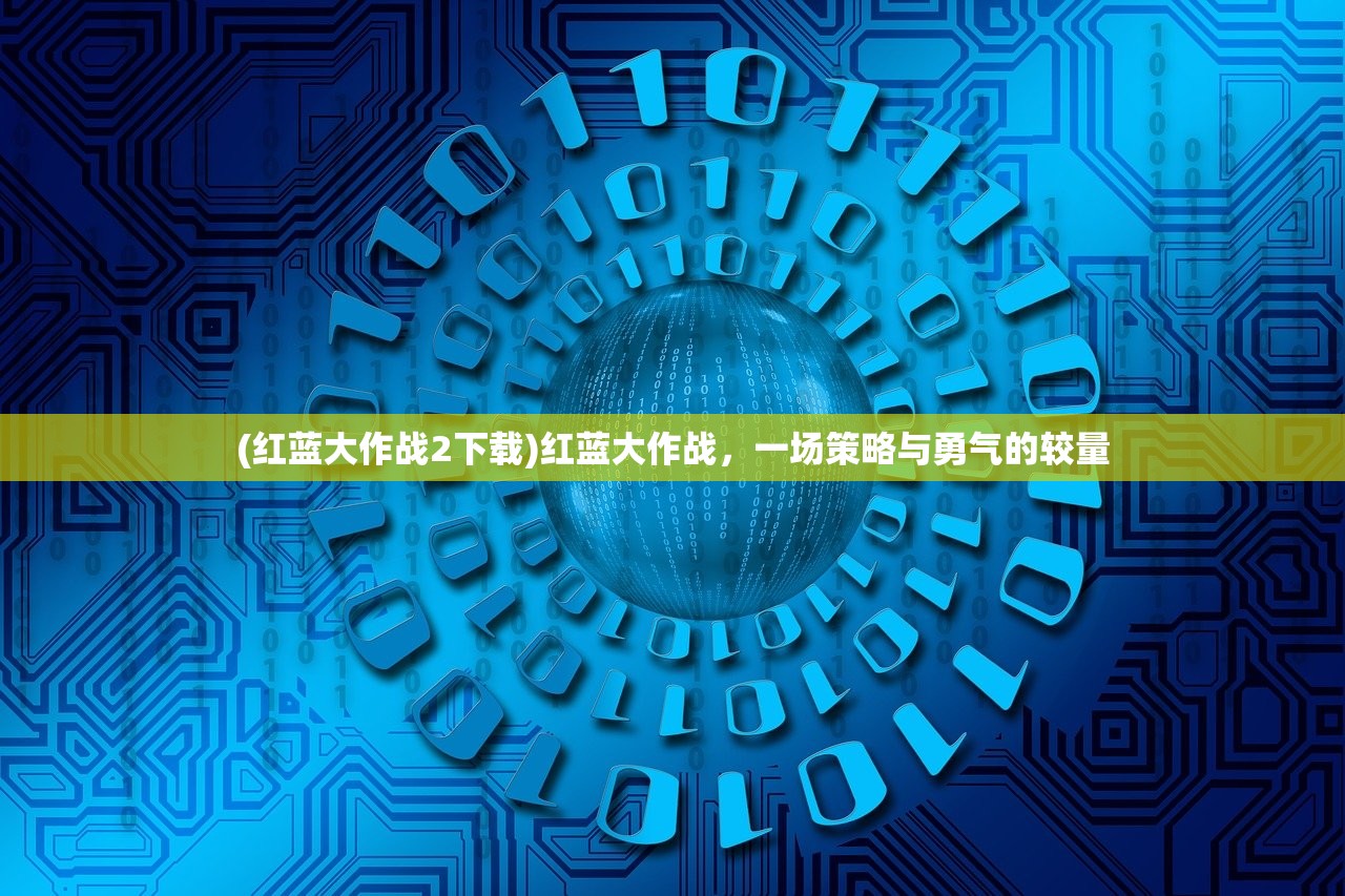 (红蓝大作战2下载)红蓝大作战，一场策略与勇气的较量