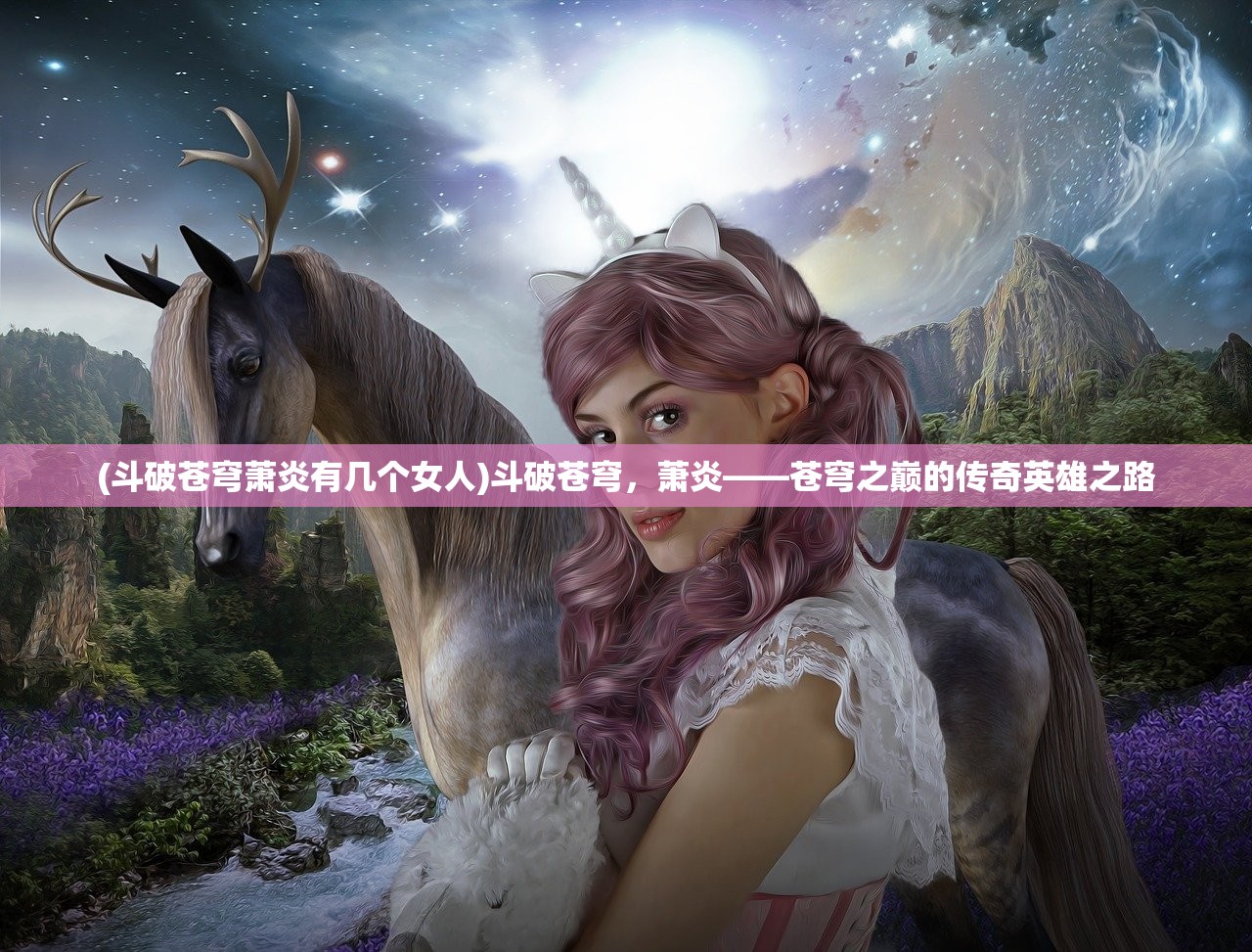 (斗破苍穹萧炎有几个女人)斗破苍穹，萧炎——苍穹之巅的传奇英雄之路
