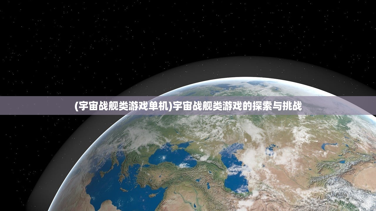 (宇宙战舰类游戏单机)宇宙战舰类游戏的探索与挑战