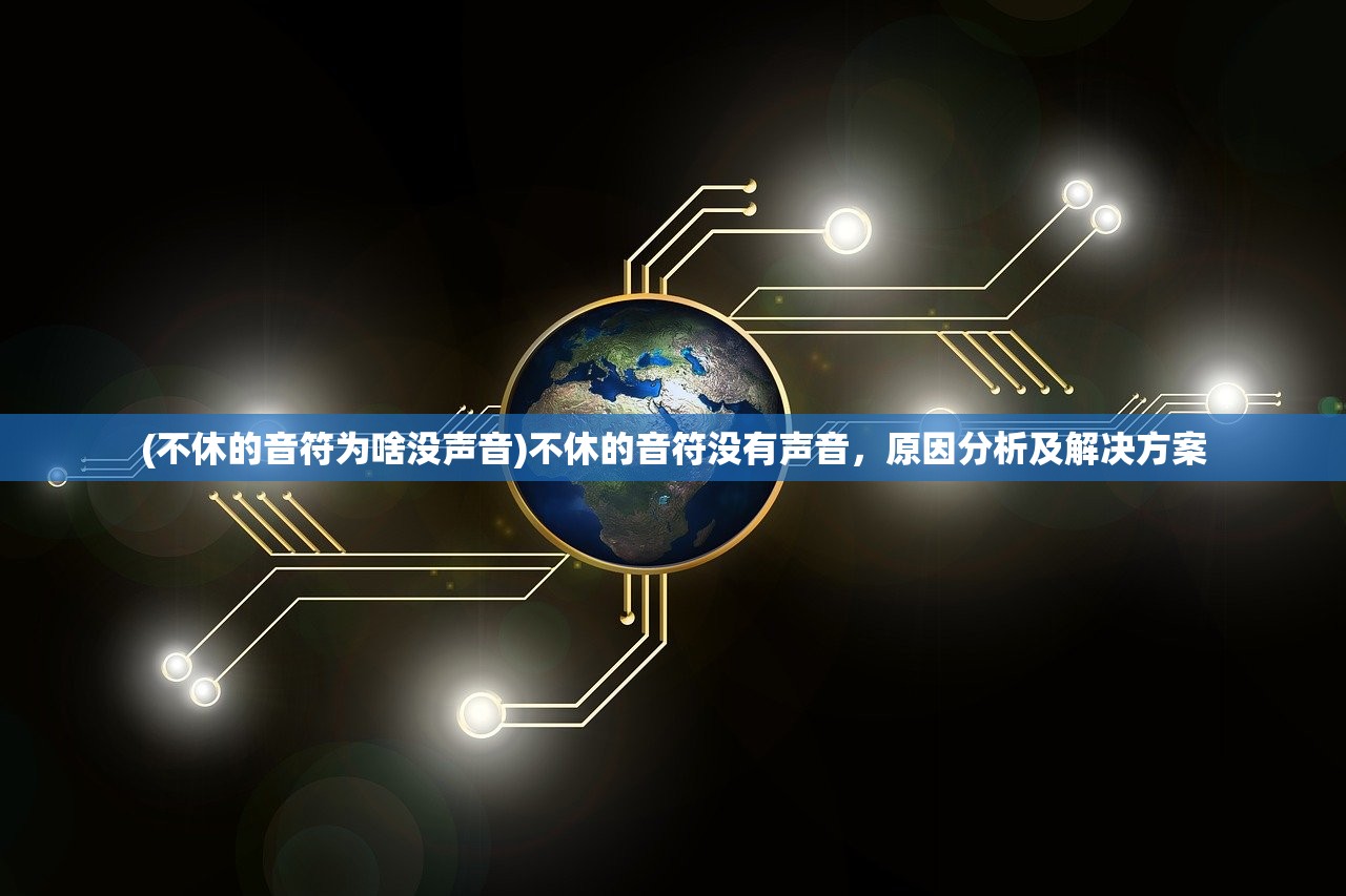 (不休的音符为啥没声音)不休的音符没有声音，原因分析及解决方案