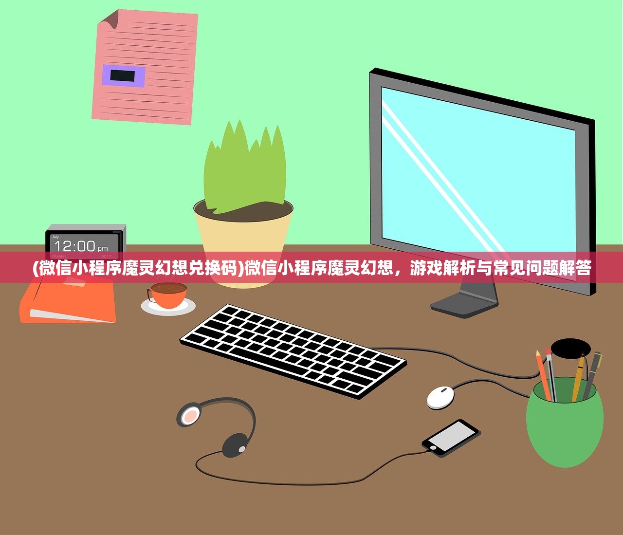 (微信小程序魔灵幻想兑换码)微信小程序魔灵幻想，游戏解析与常见问题解答