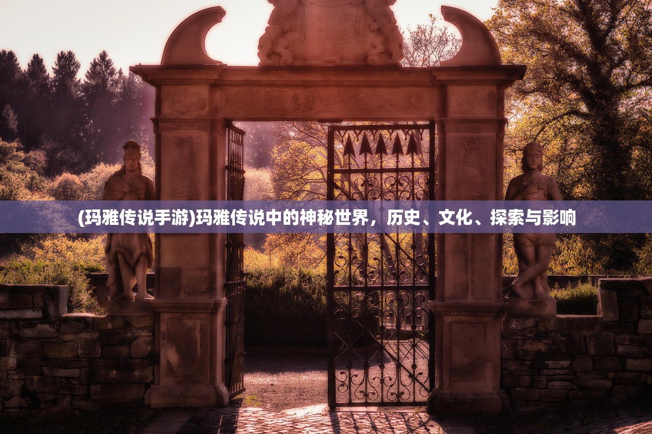 (玛雅传说手游)玛雅传说中的神秘世界，历史、文化、探索与影响