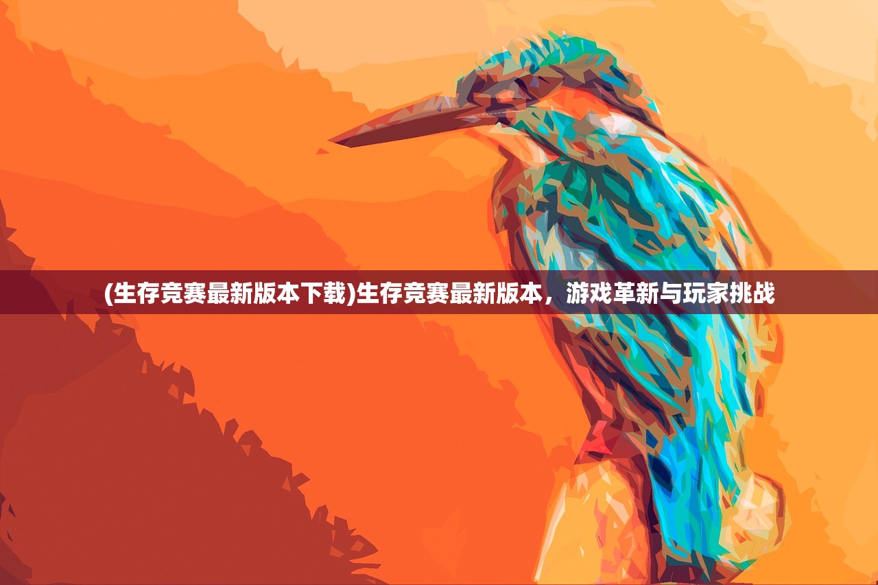 (生存竞赛最新版本下载)生存竞赛最新版本，游戏革新与玩家挑战