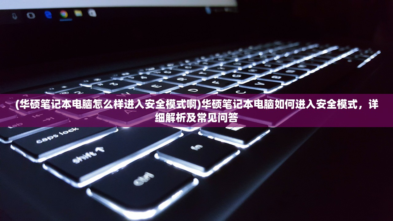 (华硕笔记本电脑怎么样进入安全模式啊)华硕笔记本电脑如何进入安全模式，详细解析及常见问答