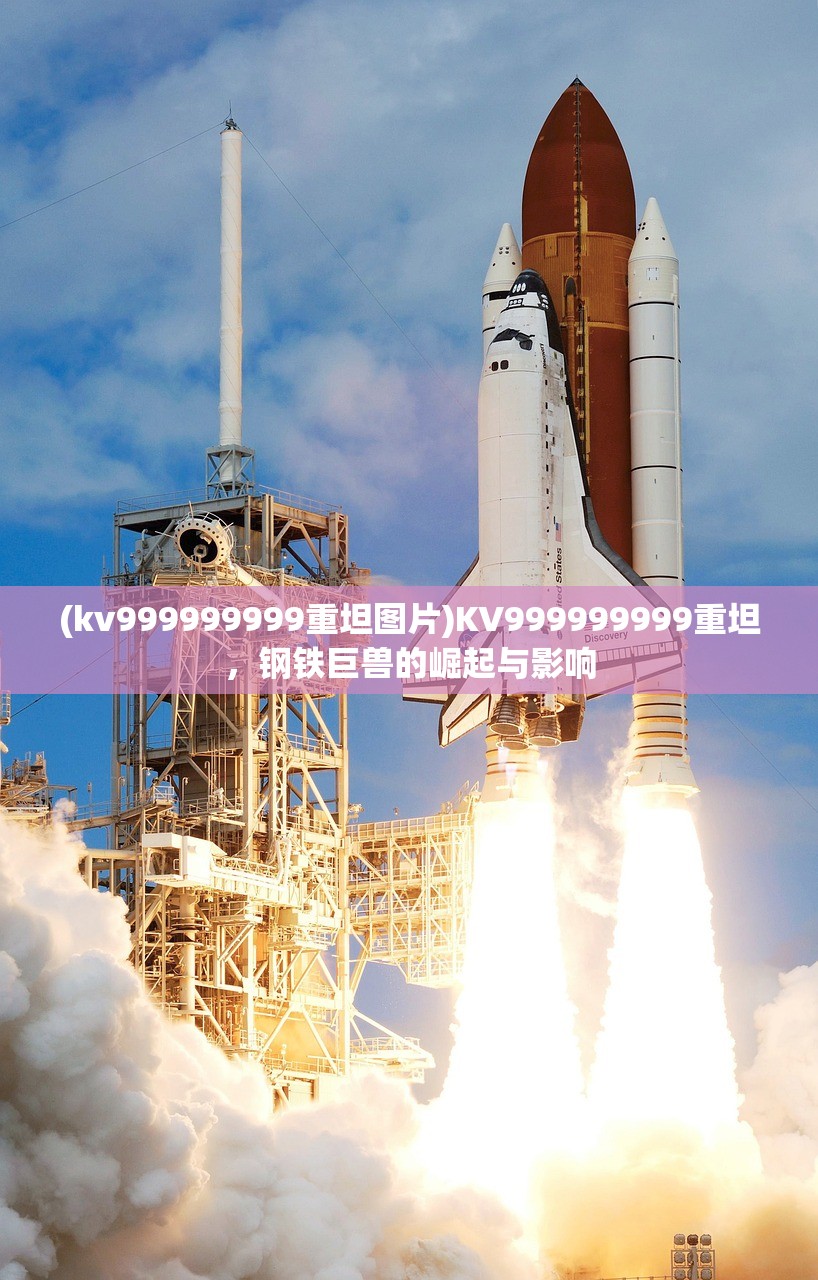 (kv999999999重坦图片)KV999999999重坦，钢铁巨兽的崛起与影响