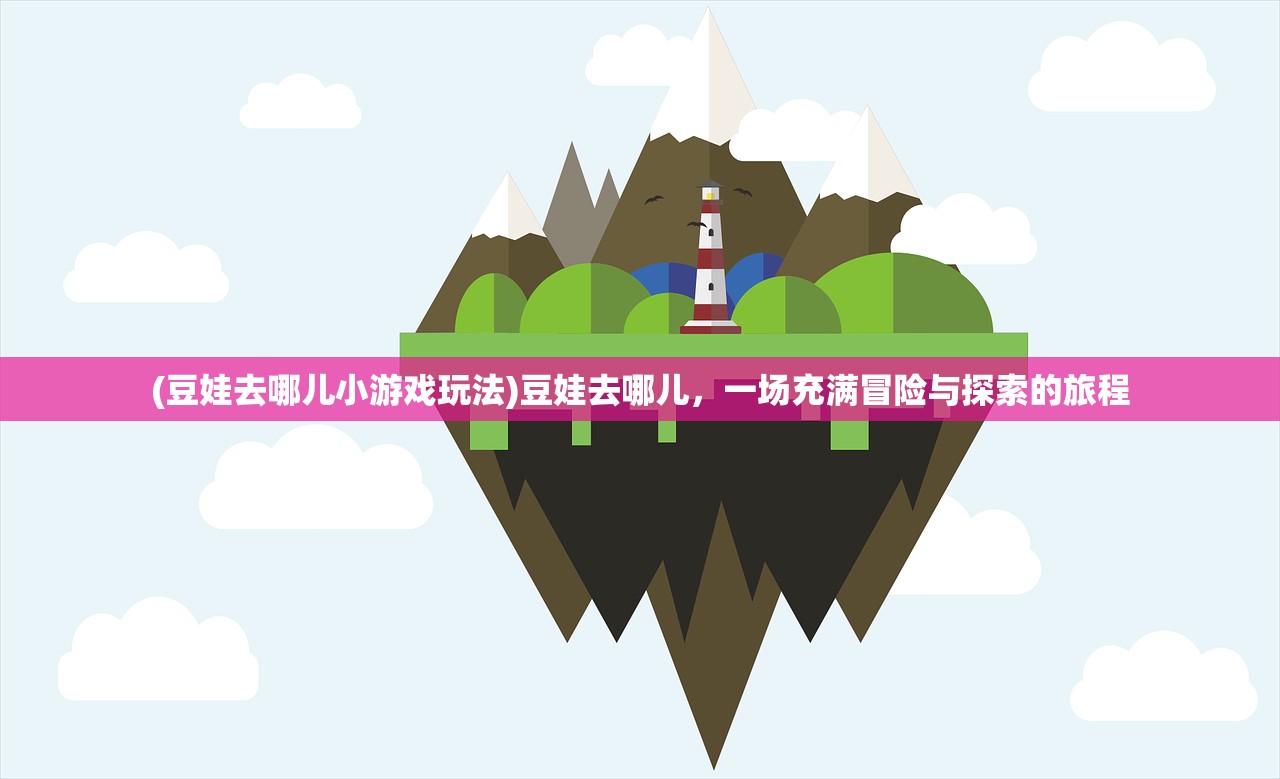 (豆娃去哪儿小游戏玩法)豆娃去哪儿，一场充满冒险与探索的旅程