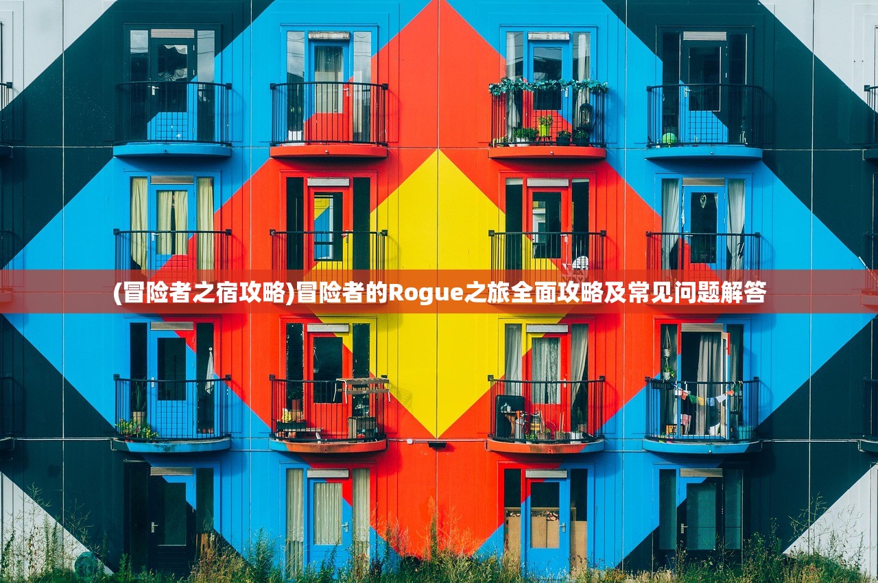 (冒险者之宿攻略)冒险者的Rogue之旅全面攻略及常见问题解答