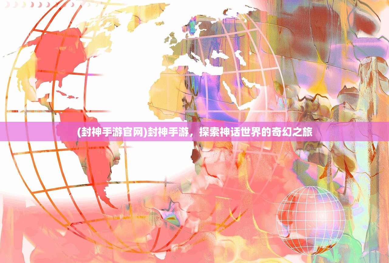 (封神手游官网)封神手游，探索神话世界的奇幻之旅