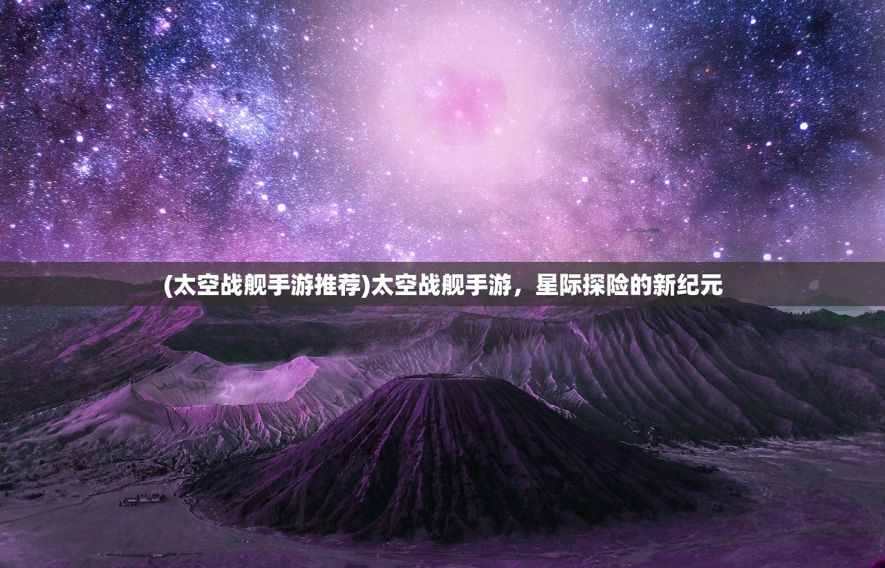 (太空战舰手游推荐)太空战舰手游，星际探险的新纪元