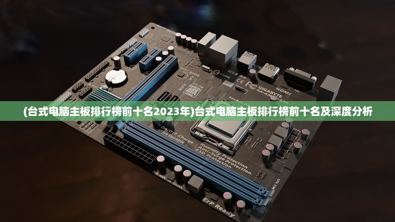 (台式电脑主板排行榜前十名2023年)台式电脑主板排行榜前十名及深度分析