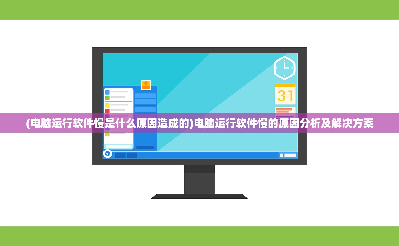 (电脑运行软件慢是什么原因造成的)电脑运行软件慢的原因分析及解决方案