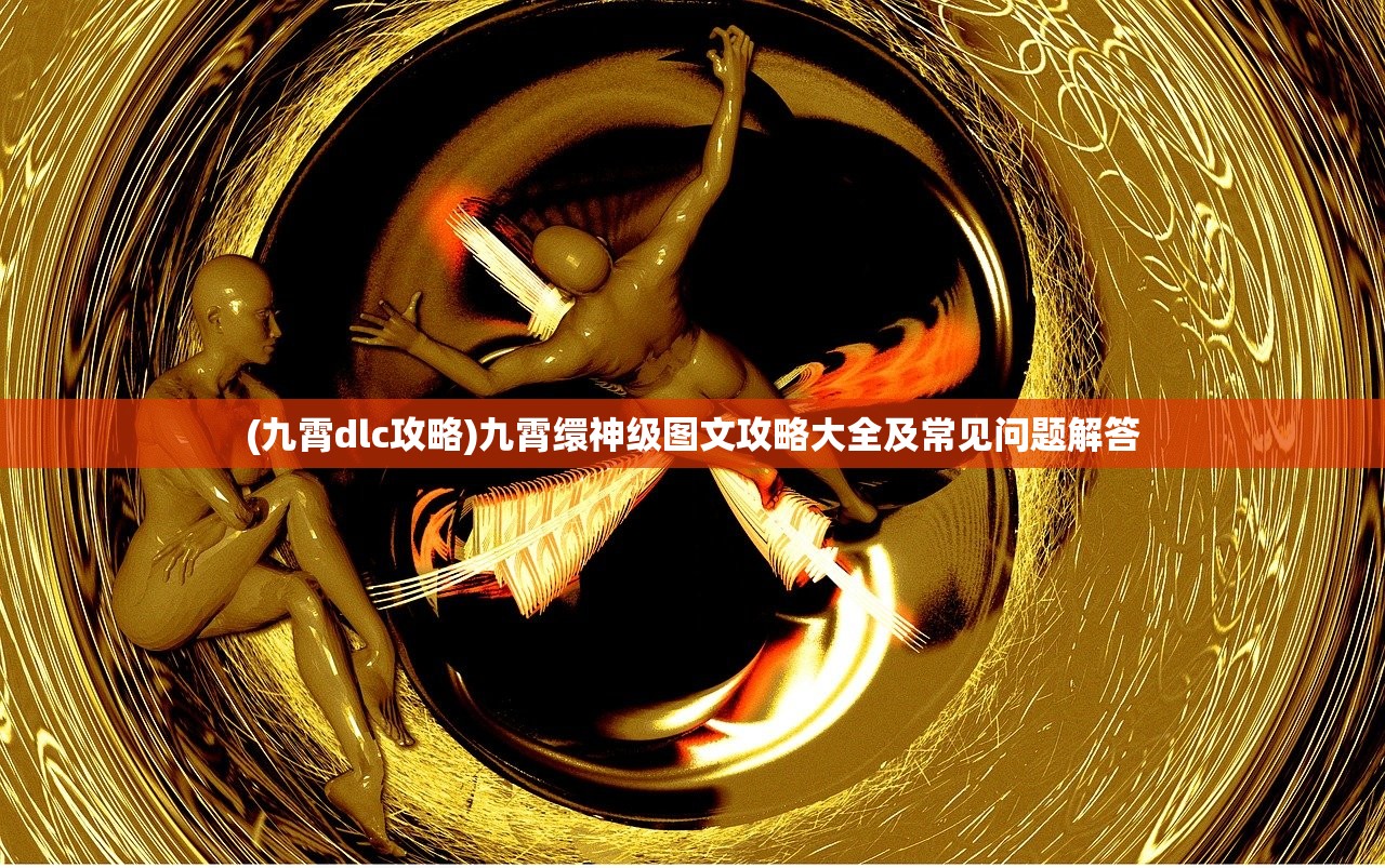 (九霄dlc攻略)九霄缳神级图文攻略大全及常见问题解答
